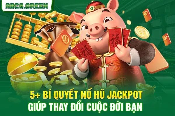 5+ Bí Quyết Nổ Hũ Jackpot Giúp Thay Đổi Cuộc Đời Bạn