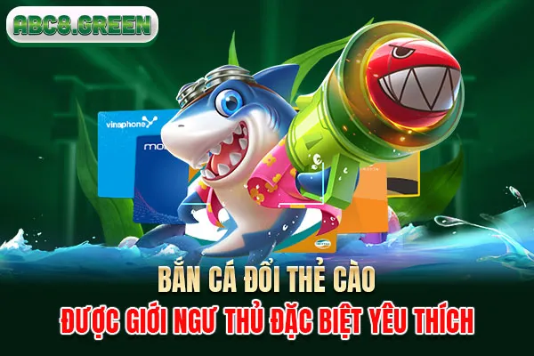 Bắn cá đổi thẻ cào được giới ngư thủ đặc biệt yêu thích