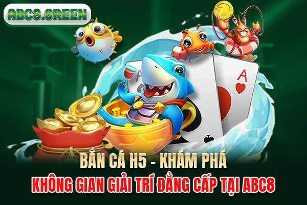 Bắn Cá H5 - Khám Phá Không Gian Giải Trí Đẳng Cấp Tại ABC8