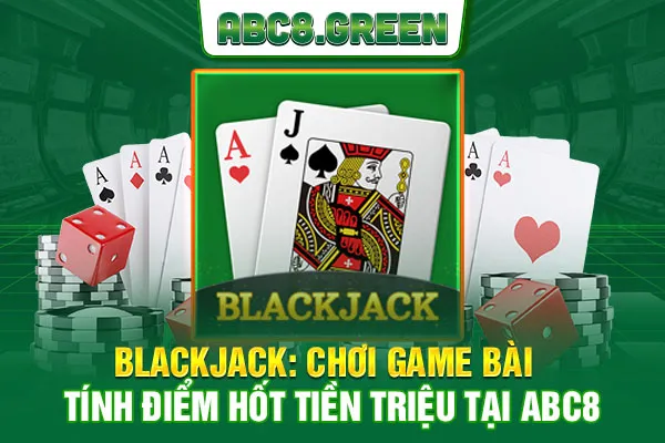 Blackjack Abc8 - 3+ Mẹo Chơi Game Bài Tính Điểm Hốt Tiền Triệu