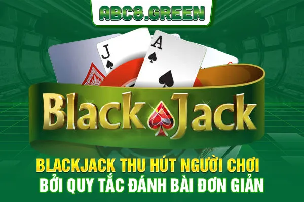 Blackjack thu hút người chơi bởi quy tắc đánh bài đơn giản