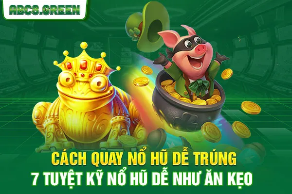 Cách Quay Nổ Hũ Dễ Trúng - 7 Tuyệt Kỹ Nổ Hũ Dễ Như Ăn Kẹo