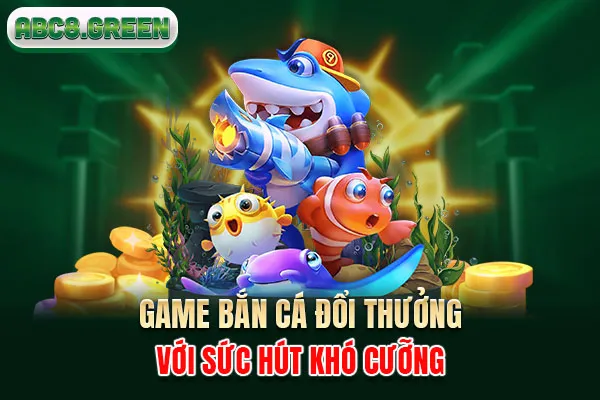 Game bắn cá đổi thưởng với sức hút khó cưỡng