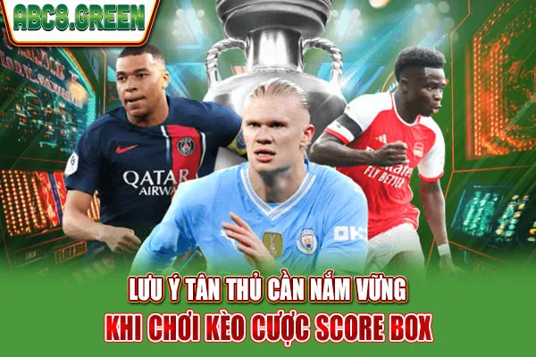 Lưu ý tân thủ cần nắm vững khi chơi kèo cược Score Box