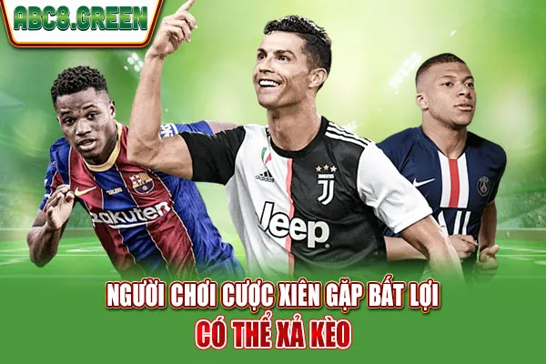 Người chơi cược xiên gặp bất lợi có thể xả kèo