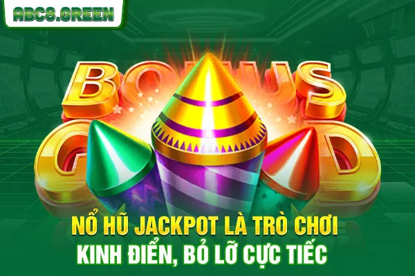 Nổ hũ jackpot là trò chơi kinh điển, bỏ lỡ cực tiếc