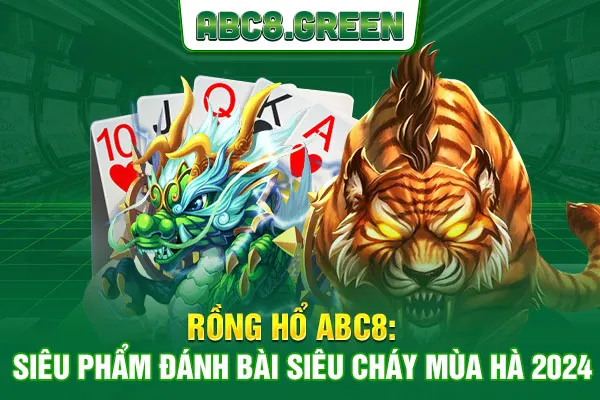 Rồng hổ ABC8: Siêu phẩm đánh bài siêu cháy mùa hè 2024