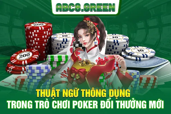 Thuật ngữ thông dụng trong trò chơi Poker đổi thưởng mới